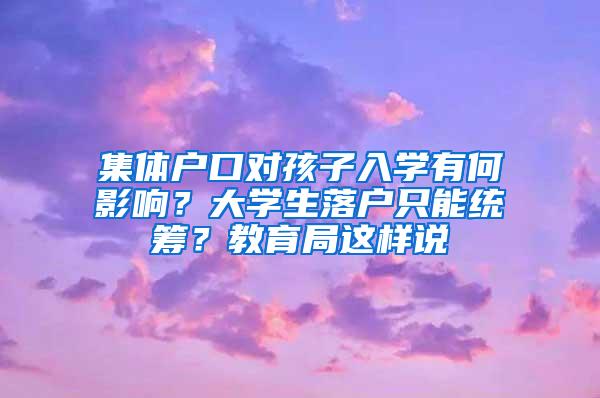 集体户口对孩子入学有何影响？大学生落户只能统筹？教育局这样说