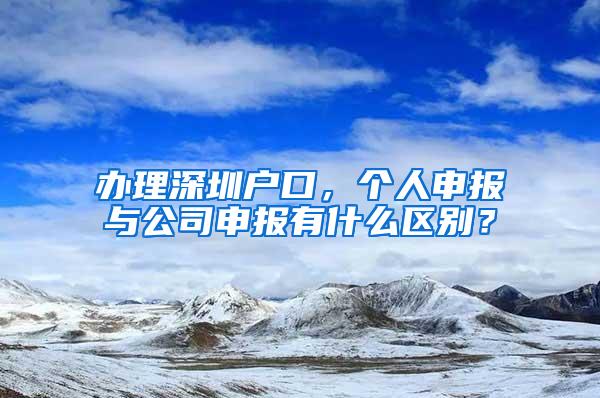 办理深圳户口，个人申报与公司申报有什么区别？