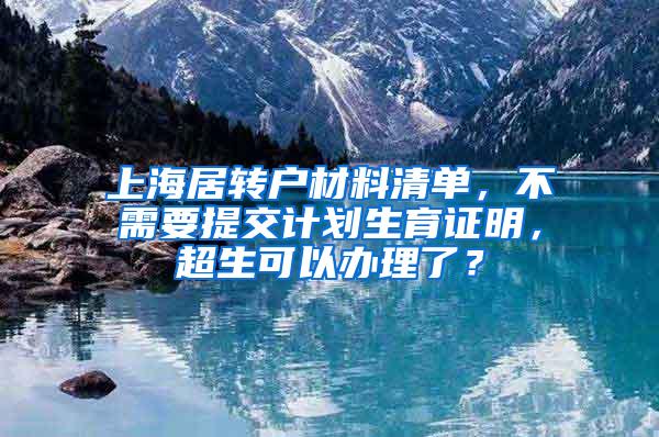 上海居转户材料清单，不需要提交计划生育证明，超生可以办理了？