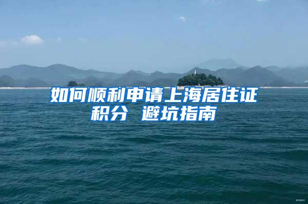 如何顺利申请上海居住证积分 避坑指南