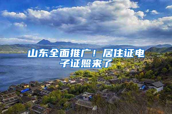 山东全面推广！居住证电子证照来了→