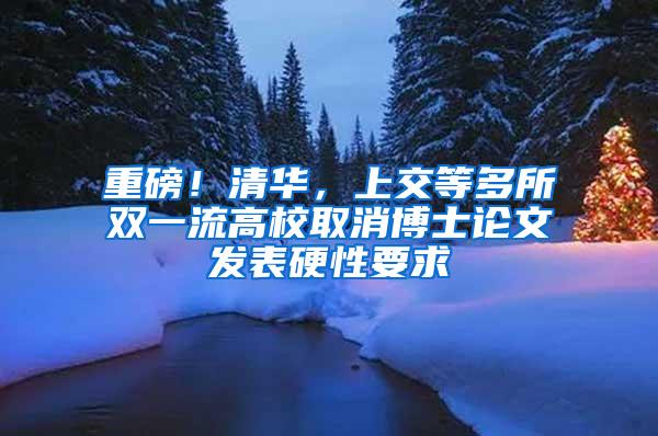 重磅！清华，上交等多所双一流高校取消博士论文发表硬性要求