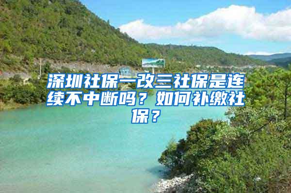 深圳社保一改三社保是连续不中断吗？如何补缴社保？