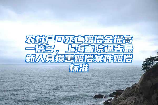 农村户口死亡赔偿金提高一倍多，上海高院通告最新人身损害赔偿案件赔偿标准