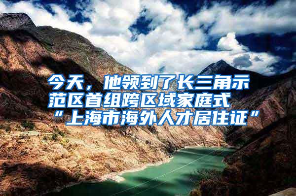 今天，他领到了长三角示范区首组跨区域家庭式“上海市海外人才居住证”