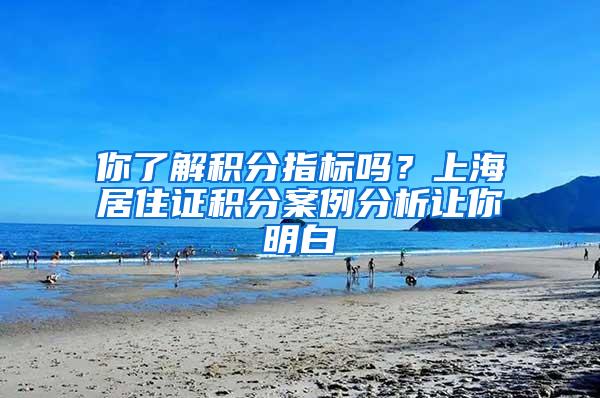 你了解积分指标吗？上海居住证积分案例分析让你明白