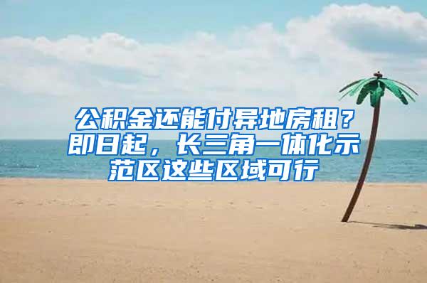 公积金还能付异地房租？即日起，长三角一体化示范区这些区域可行