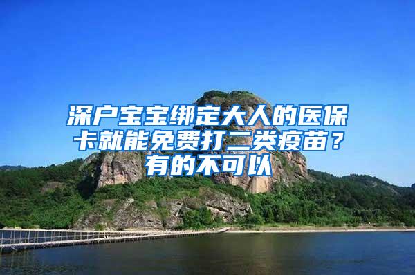 深户宝宝绑定大人的医保卡就能免费打二类疫苗？有的不可以