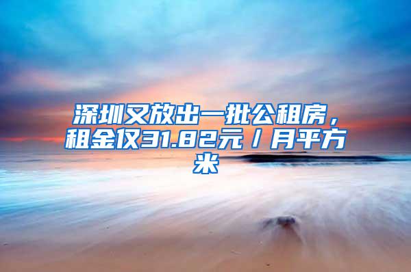 深圳又放出一批公租房，租金仅31.82元／月平方米