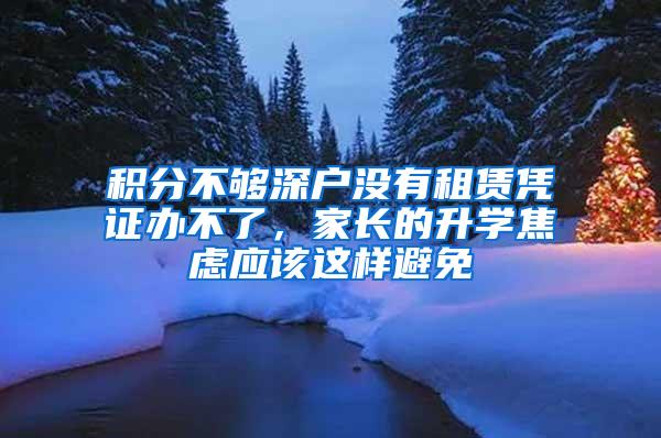 积分不够深户没有租赁凭证办不了，家长的升学焦虑应该这样避免