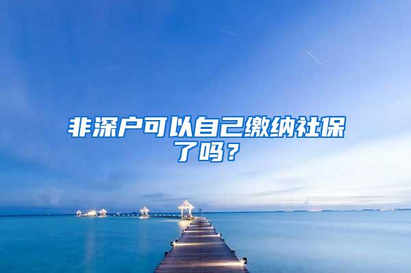 非深户可以自己缴纳社保了吗？