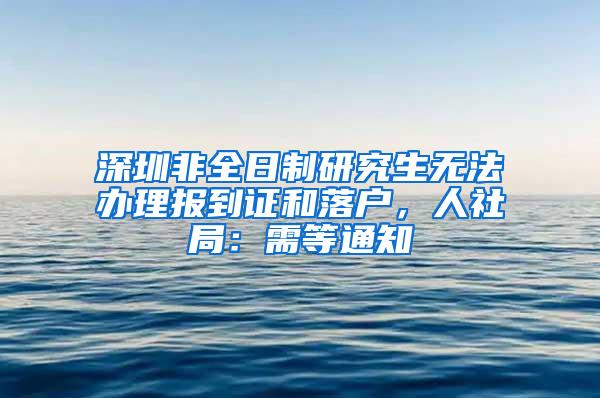 深圳非全日制研究生无法办理报到证和落户，人社局：需等通知