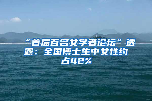 “首届百名女学者论坛”透露：全国博士生中女性约占42%