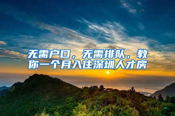 无需户口，无需排队，教你一个月入住深圳人才房