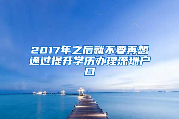 2017年之后就不要再想通过提升学历办理深圳户口