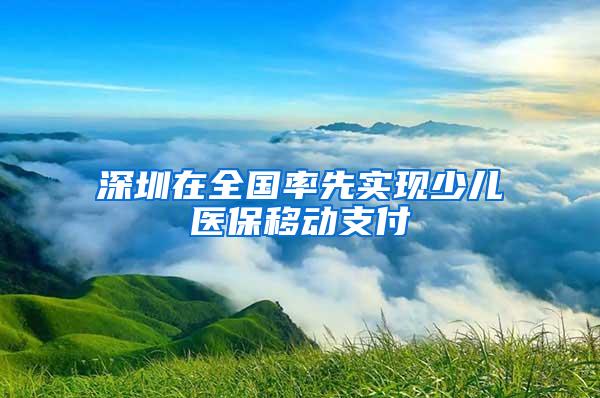 深圳在全国率先实现少儿医保移动支付