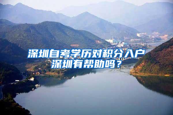 深圳自考学历对积分入户深圳有帮助吗？