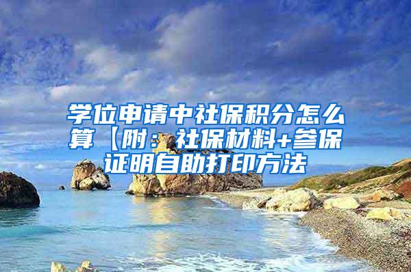 学位申请中社保积分怎么算【附：社保材料+参保证明自助打印方法