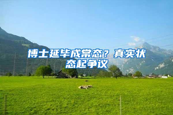 博士延毕成常态？真实状态起争议
