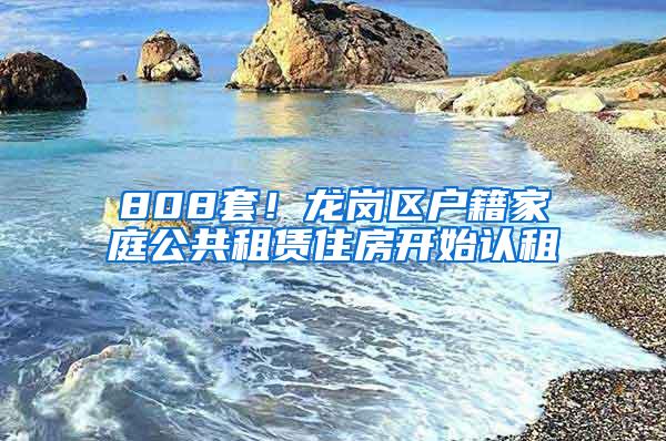 808套！龙岗区户籍家庭公共租赁住房开始认租