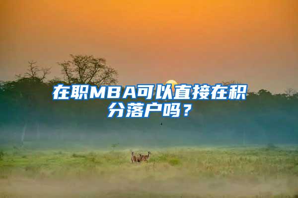 在职MBA可以直接在积分落户吗？