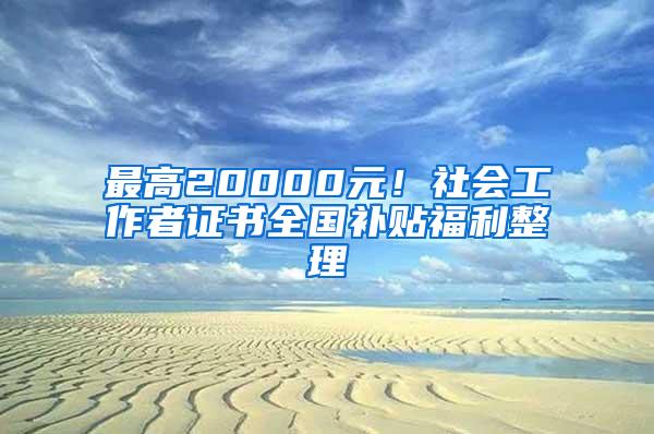 最高20000元！社会工作者证书全国补贴福利整理