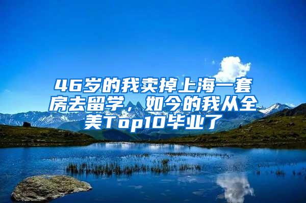 46岁的我卖掉上海一套房去留学，如今的我从全美Top10毕业了