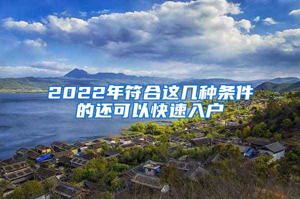 2022年符合这几种条件的还可以快速入户