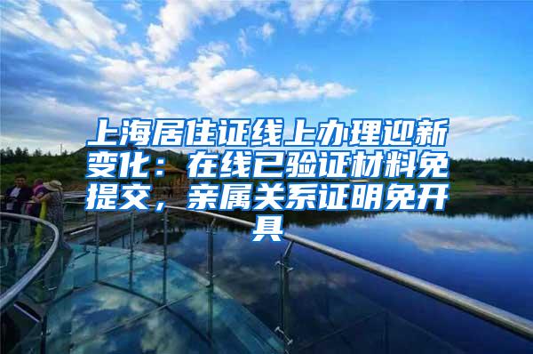 上海居住证线上办理迎新变化：在线已验证材料免提交，亲属关系证明免开具