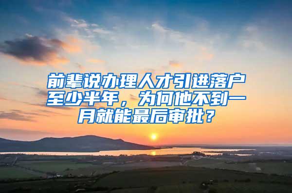 前辈说办理人才引进落户至少半年，为何他不到一月就能最后审批？