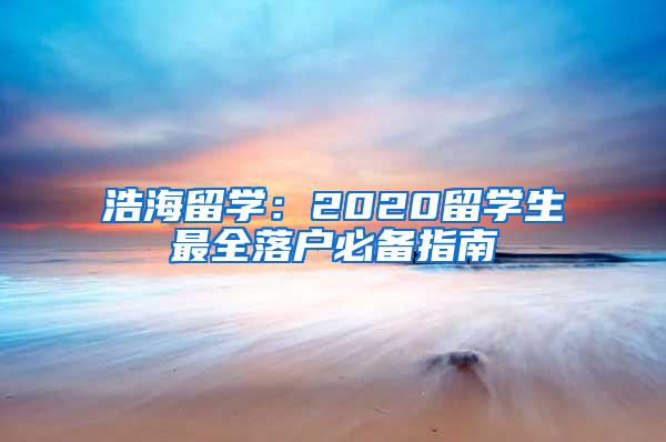 浩海留学：2020留学生最全落户必备指南