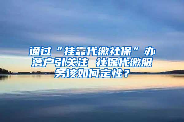 通过“挂靠代缴社保”办落户引关注 社保代缴服务该如何定性？