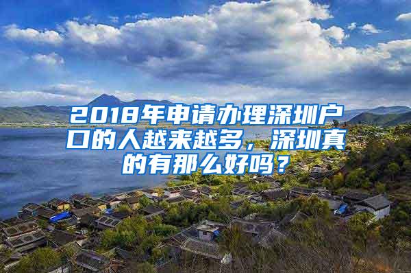 2018年申请办理深圳户口的人越来越多，深圳真的有那么好吗？