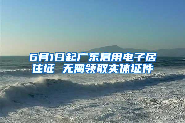 6月1日起广东启用电子居住证 无需领取实体证件