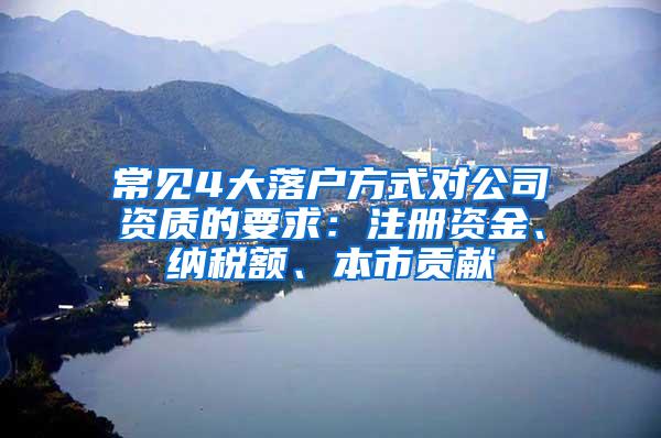 常见4大落户方式对公司资质的要求：注册资金、纳税额、本市贡献