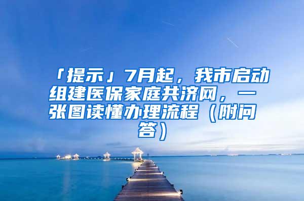 「提示」7月起，我市启动组建医保家庭共济网，一张图读懂办理流程（附问答）