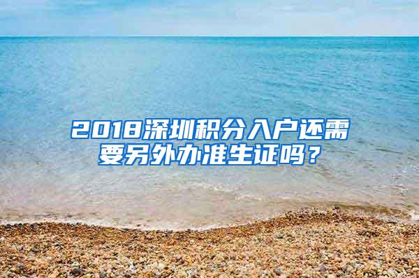 2018深圳积分入户还需要另外办准生证吗？