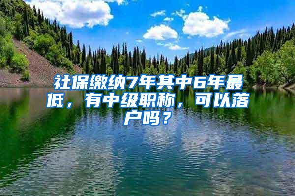 社保缴纳7年其中6年最低，有中级职称，可以落户吗？