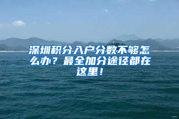 深圳积分入户分数不够怎么办？最全加分途径都在这里！