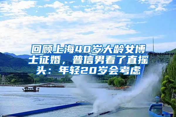 回顾上海40岁大龄女博士征婚，普信男看了直摇头：年轻20岁会考虑