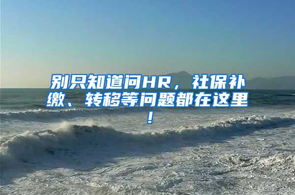 别只知道问HR，社保补缴、转移等问题都在这里！