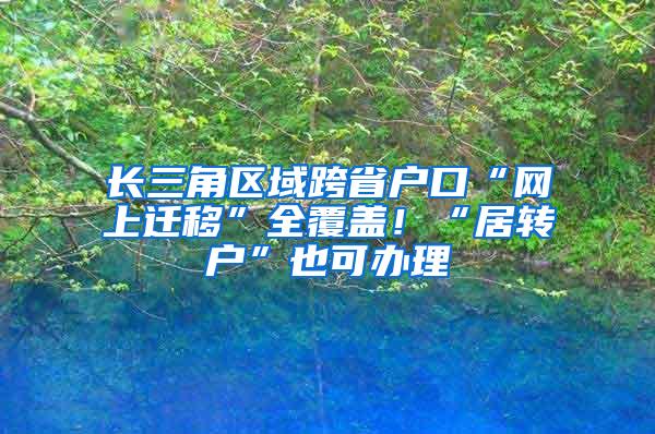 长三角区域跨省户口“网上迁移”全覆盖！“居转户”也可办理