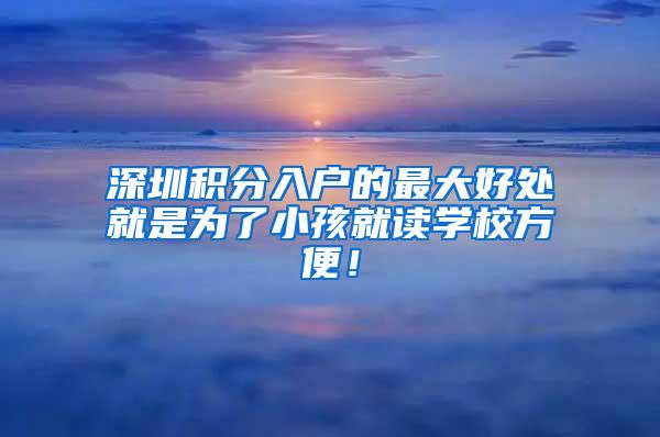 深圳积分入户的最大好处就是为了小孩就读学校方便！