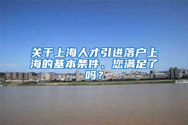 关于上海人才引进落户上海的基本条件、您满足了吗？