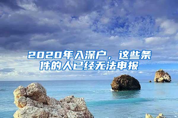 2020年入深户，这些条件的人已经无法申报