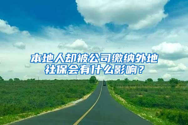 本地人却被公司缴纳外地社保会有什么影响？