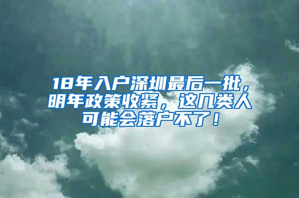 18年入户深圳最后一批，明年政策收紧，这几类人可能会落户不了！