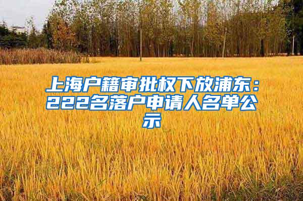 上海户籍审批权下放浦东：222名落户申请人名单公示