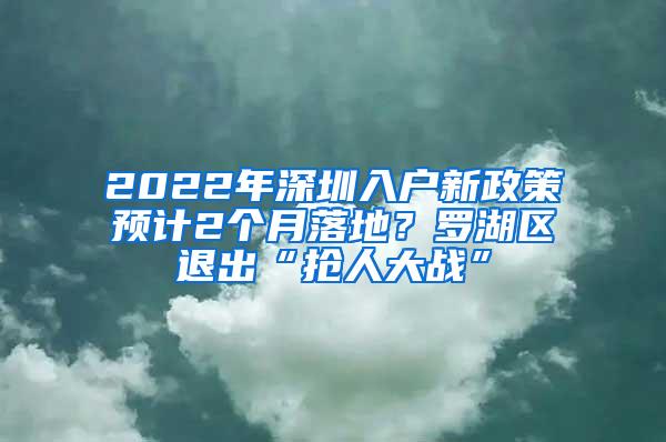 2022年深圳入户新政策预计2个月落地？罗湖区退出“抢人大战”