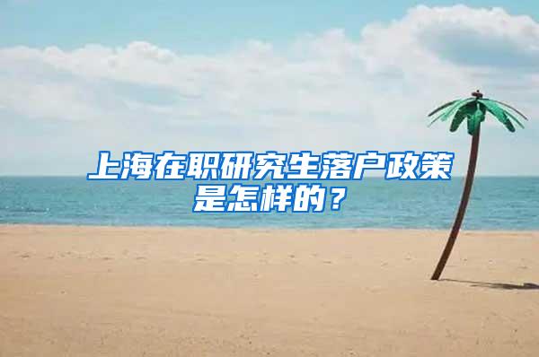 上海在职研究生落户政策是怎样的？